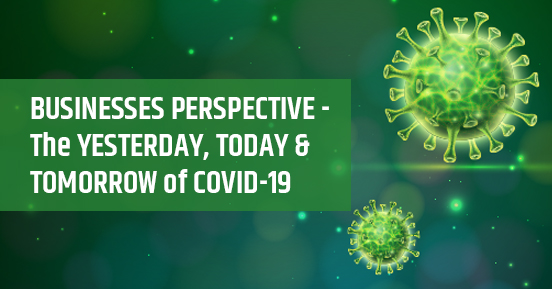 BUSINESSES PERSPECTIVE – The YESTERDAY, TODAY & TOMORROW of COVID-19