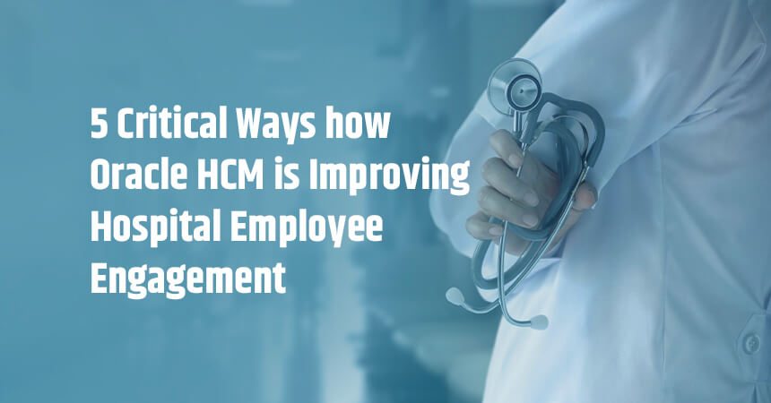 5 Critical Ways how Oracle HCM is Improving Hospital Employee Engagement