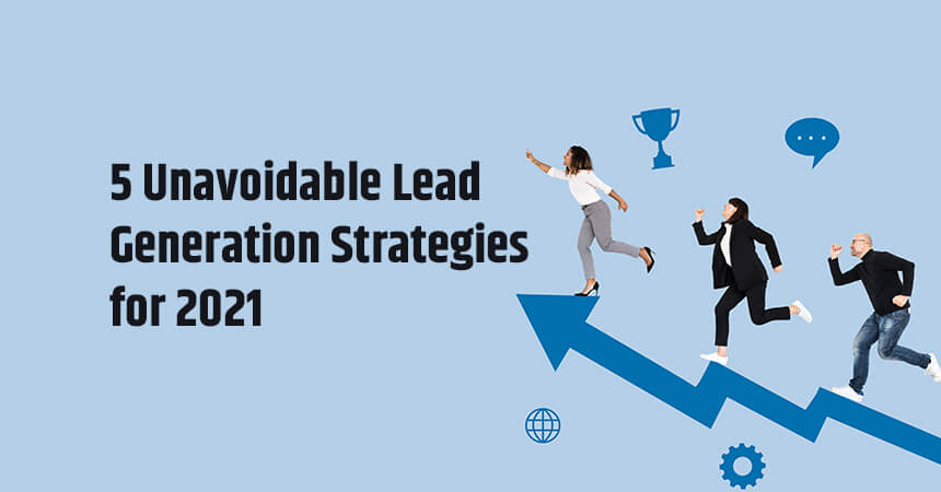 5 Unavoidable Lead Generation Strategies for 2021