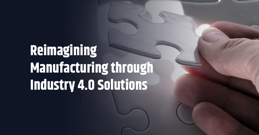 Reimagining Manufacturing through Industry 4.0 Solutions