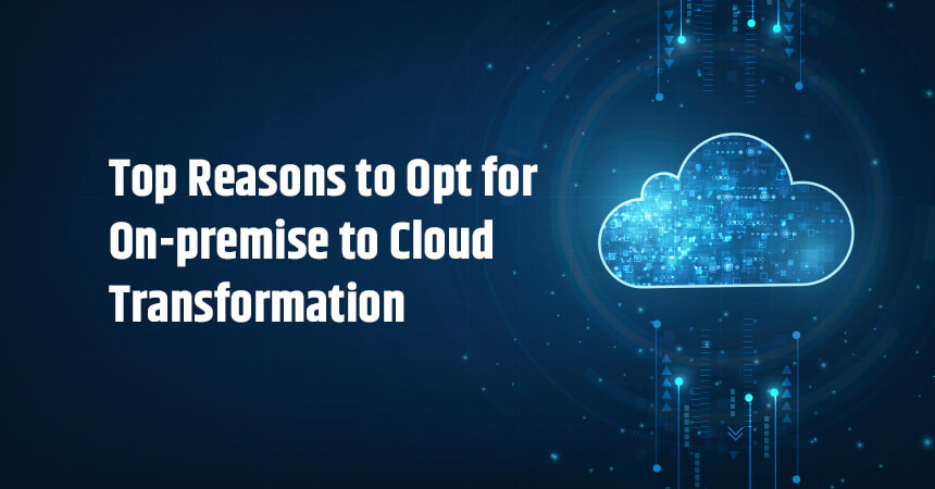 Top Reasons to Opt for On-premise to Cloud Transformation