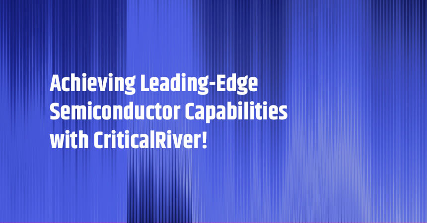 Achieving Leading-Edge Semiconductor Capabilities with CriticalRiver!